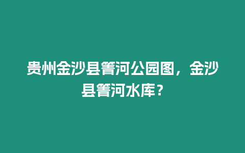 貴州金沙縣箐河公園圖，金沙縣箐河水庫？