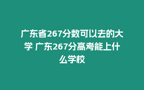 廣東省267分數可以去的大學 廣東267分高考能上什么學校