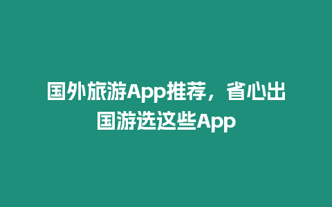 國外旅游App推薦，省心出國游選這些App