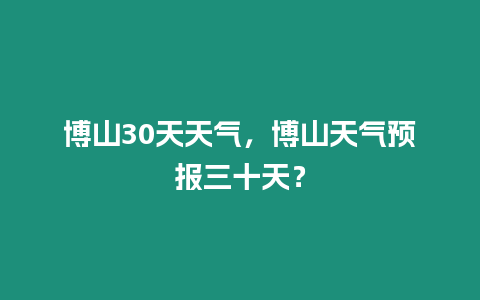 博山30天天氣，博山天氣預(yù)報(bào)三十天？