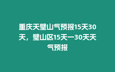 重慶天璧山氣預報15天30天，璧山區15天一30天天氣預報