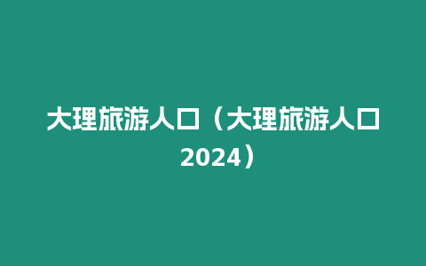 大理旅游人口（大理旅游人口 2024）