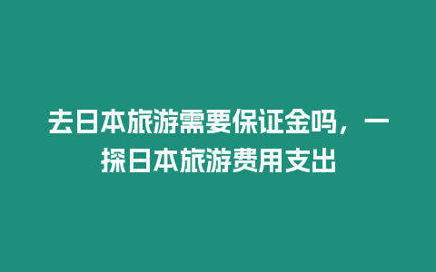 去日本旅游需要保證金嗎，一探日本旅游費用支出