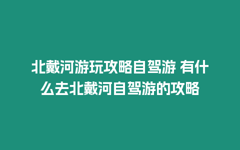 北戴河游玩攻略自駕游 有什么去北戴河自駕游的攻略