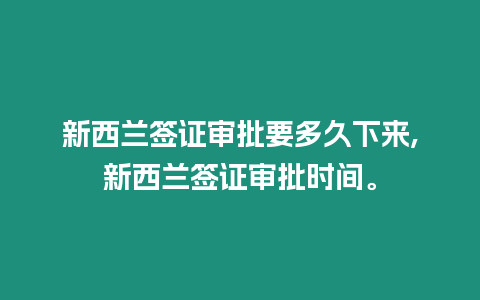 新西蘭簽證審批要多久下來,新西蘭簽證審批時間。