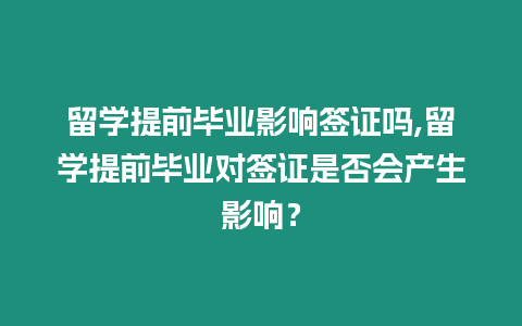 留學(xué)提前畢業(yè)影響簽證嗎,留學(xué)提前畢業(yè)對(duì)簽證是否會(huì)產(chǎn)生影響？