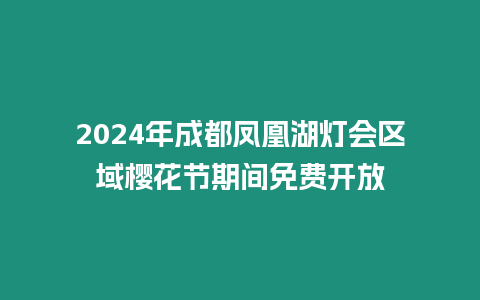 2024年成都鳳凰湖燈會區域櫻花節期間免費開放