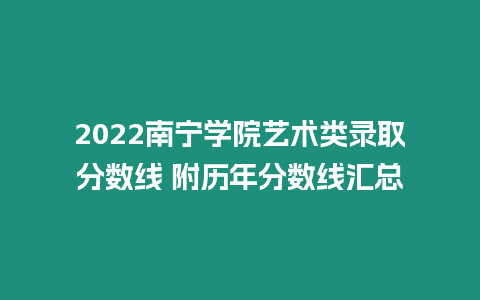 2022南寧學院藝術類錄取分數線 附歷年分數線匯總