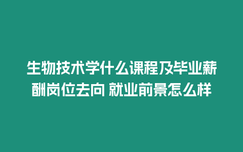 生物技術(shù)學(xué)什么課程及畢業(yè)薪酬崗位去向 就業(yè)前景怎么樣