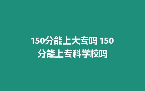 150分能上大專嗎 150分能上專科學校嗎