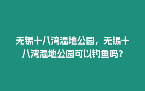 無錫十八灣濕地公園，無錫十八灣濕地公園可以釣魚嗎？