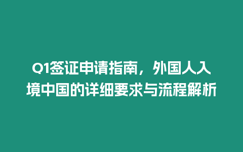 Q1簽證申請(qǐng)指南，外國人入境中國的詳細(xì)要求與流程解析