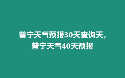 普寧天氣預報30天查詢天，普寧天氣40天預報