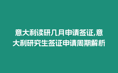 意大利讀研幾月申請簽證,意大利研究生簽證申請周期解析