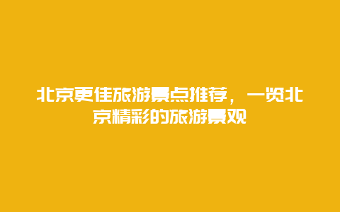 北京更佳旅游景點推薦，一覽北京精彩的旅游景觀