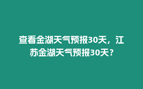 查看金湖天氣預報30天，江蘇金湖天氣預報30天？