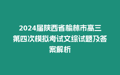 2024屆陜西省榆林市高三第四次模擬考試文綜試題及答案解析