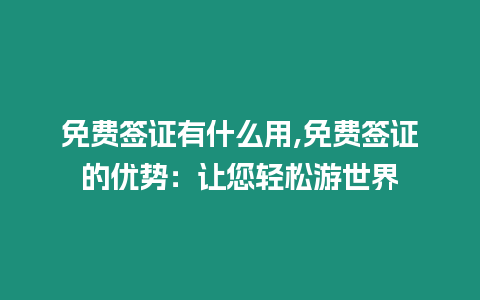 免費簽證有什么用,免費簽證的優(yōu)勢：讓您輕松游世界