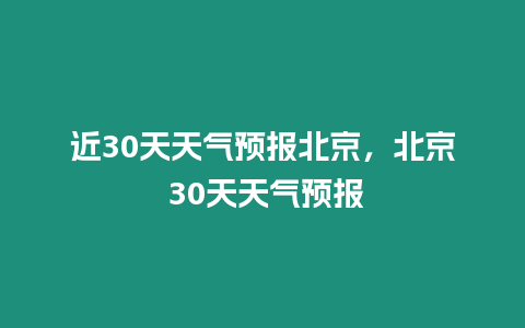 近30天天氣預報北京，北京 30天天氣預報