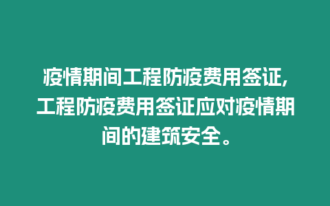 疫情期間工程防疫費用簽證,工程防疫費用簽證應(yīng)對疫情期間的建筑安全。