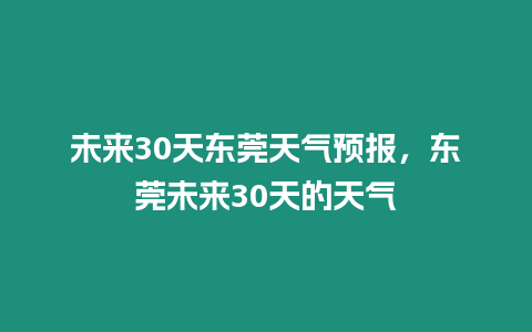 未來30天東莞天氣預(yù)報(bào)，東莞未來30天的天氣