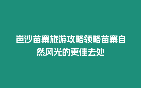 岜沙苗寨旅游攻略領略苗寨自然風光的更佳去處