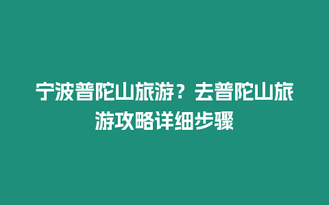 寧波普陀山旅游？去普陀山旅游攻略詳細(xì)步驟