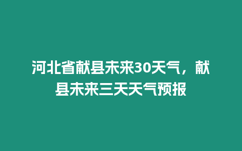 河北省獻(xiàn)縣未來30天氣，獻(xiàn)縣未來三天天氣預(yù)報