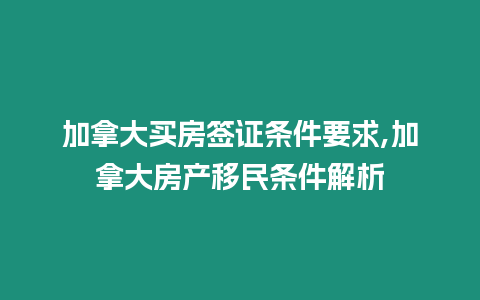 加拿大買房簽證條件要求,加拿大房產移民條件解析