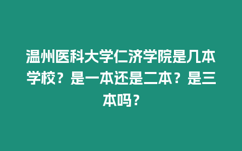 溫州醫科大學仁濟學院是幾本學校？是一本還是二本？是三本嗎？