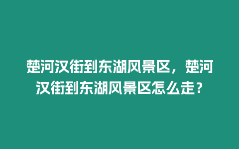 楚河漢街到東湖風景區，楚河漢街到東湖風景區怎么走？