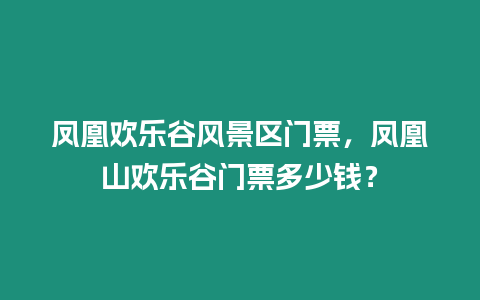 鳳凰歡樂谷風(fēng)景區(qū)門票，鳳凰山歡樂谷門票多少錢？