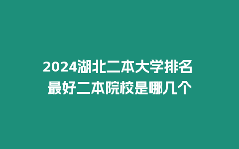 2024湖北二本大學排名 最好二本院校是哪幾個