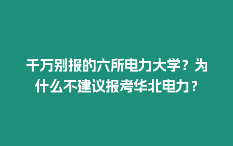 千萬別報的六所電力大學？為什么不建議報考華北電力？