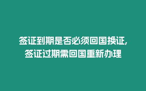 簽證到期是否必須回國換證,簽證過期需回國重新辦理