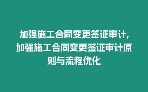 加強施工合同變更簽證審計,加強施工合同變更簽證審計原則與流程優化