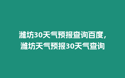 濰坊30天氣預報查詢百度，濰坊天氣預報30天氣查詢