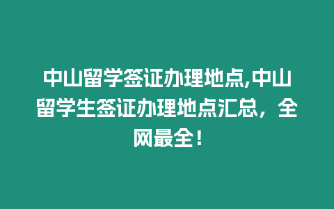 中山留學簽證辦理地點,中山留學生簽證辦理地點匯總，全網最全！