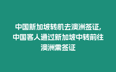 中國(guó)新加坡轉(zhuǎn)機(jī)去澳洲簽證,中國(guó)客人通過(guò)新加坡中轉(zhuǎn)前往澳洲需簽證