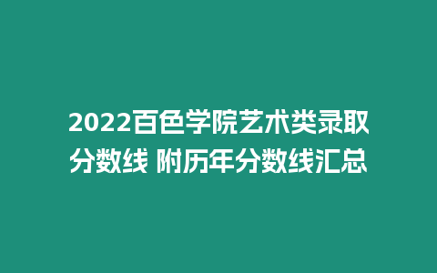 2022百色學(xué)院藝術(shù)類錄取分?jǐn)?shù)線 附歷年分?jǐn)?shù)線匯總