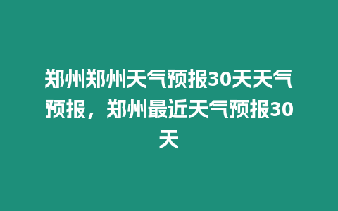 鄭州鄭州天氣預報30天天氣預報，鄭州最近天氣預報30天