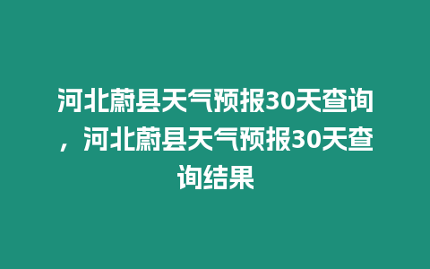 河北蔚縣天氣預(yù)報30天查詢，河北蔚縣天氣預(yù)報30天查詢結(jié)果