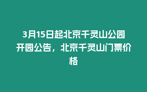 3月15日起北京千靈山公園開園公告，北京千靈山門票價(jià)格