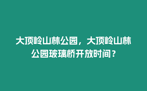 大頂嶺山林公園，大頂嶺山林公園玻璃橋開放時間？