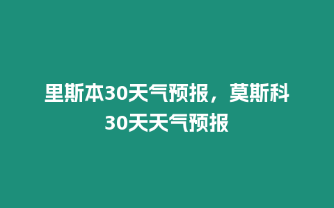 里斯本30天氣預報，莫斯科30天天氣預報