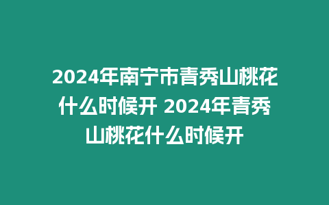 2024年南寧市青秀山桃花什么時候開 2024年青秀山桃花什么時候開