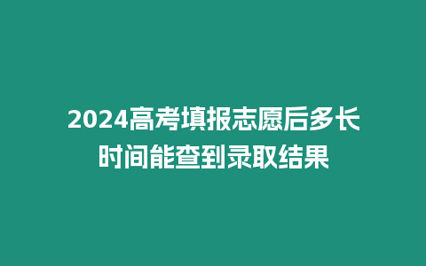 2024高考填報志愿后多長時間能查到錄取結果