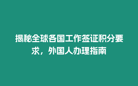 揭秘全球各國工作簽證積分要求，外國人辦理指南