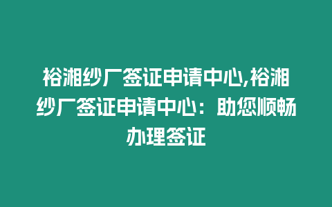 裕湘紗廠簽證申請(qǐng)中心,裕湘紗廠簽證申請(qǐng)中心：助您順暢辦理簽證