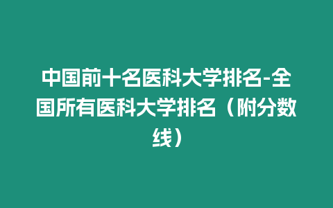 中國(guó)前十名醫(yī)科大學(xué)排名-全國(guó)所有醫(yī)科大學(xué)排名（附分?jǐn)?shù)線）